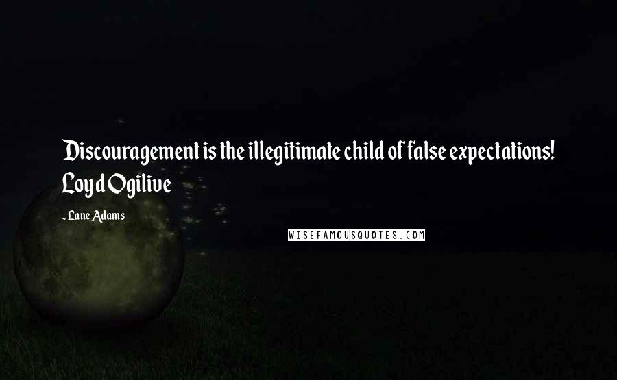 Lane Adams Quotes: Discouragement is the illegitimate child of false expectations! Loyd Ogilive