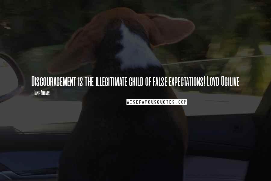 Lane Adams Quotes: Discouragement is the illegitimate child of false expectations! Loyd Ogilive