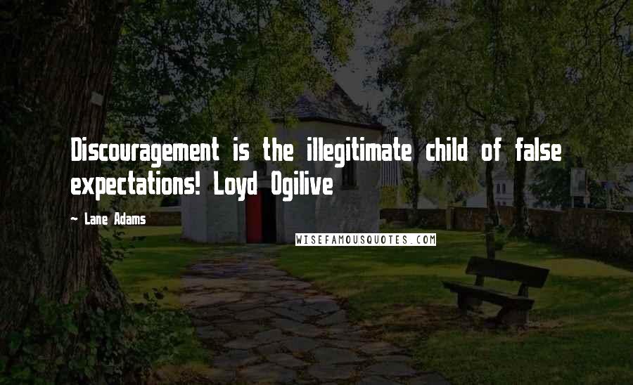 Lane Adams Quotes: Discouragement is the illegitimate child of false expectations! Loyd Ogilive