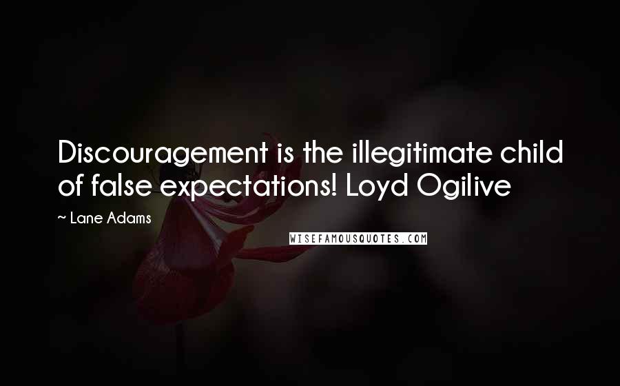 Lane Adams Quotes: Discouragement is the illegitimate child of false expectations! Loyd Ogilive