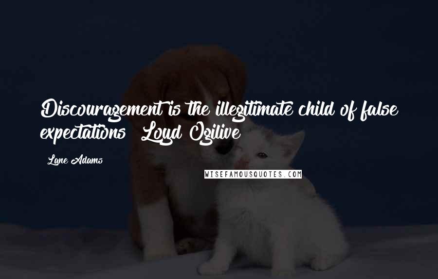 Lane Adams Quotes: Discouragement is the illegitimate child of false expectations! Loyd Ogilive