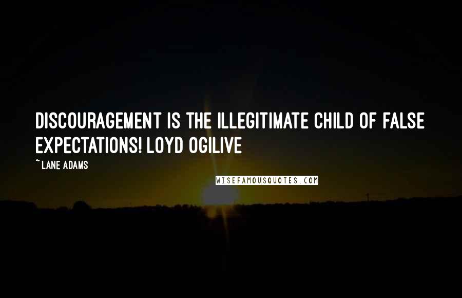 Lane Adams Quotes: Discouragement is the illegitimate child of false expectations! Loyd Ogilive