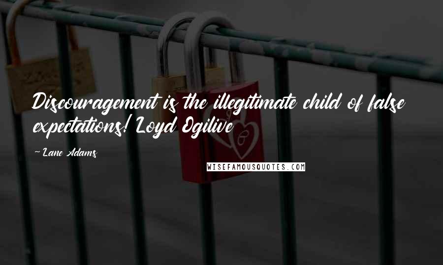 Lane Adams Quotes: Discouragement is the illegitimate child of false expectations! Loyd Ogilive