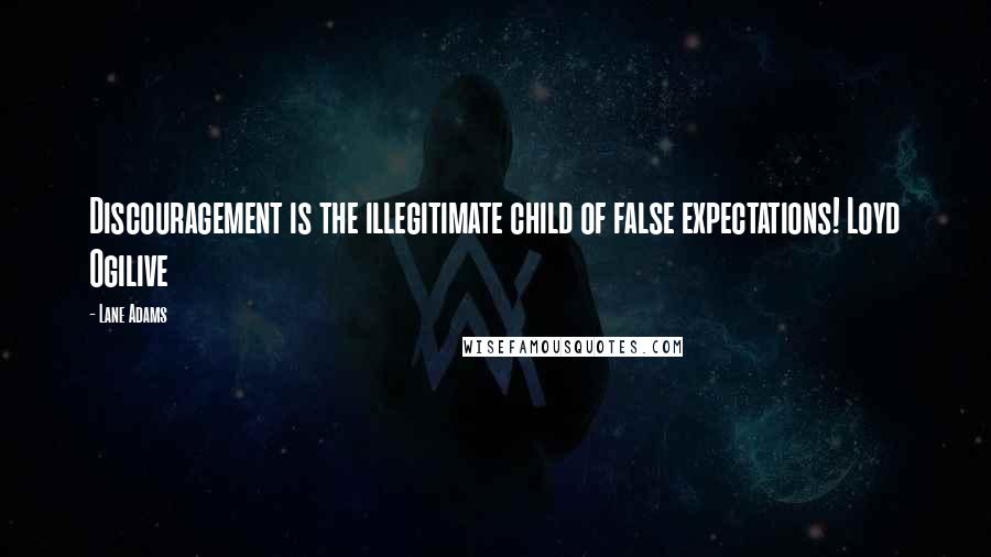 Lane Adams Quotes: Discouragement is the illegitimate child of false expectations! Loyd Ogilive