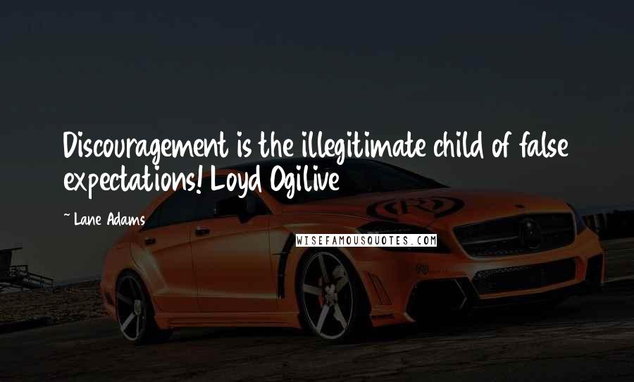 Lane Adams Quotes: Discouragement is the illegitimate child of false expectations! Loyd Ogilive