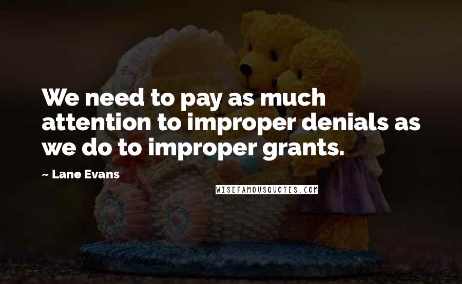 Lane Evans Quotes: We need to pay as much attention to improper denials as we do to improper grants.