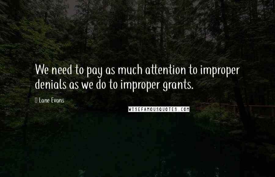 Lane Evans Quotes: We need to pay as much attention to improper denials as we do to improper grants.