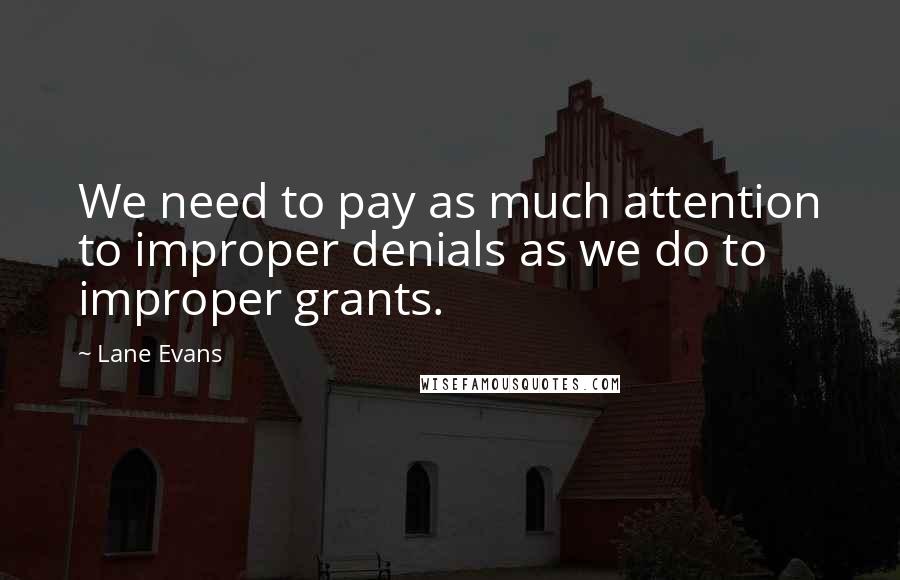 Lane Evans Quotes: We need to pay as much attention to improper denials as we do to improper grants.