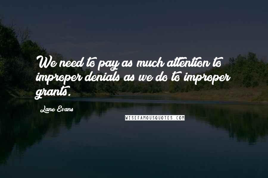 Lane Evans Quotes: We need to pay as much attention to improper denials as we do to improper grants.