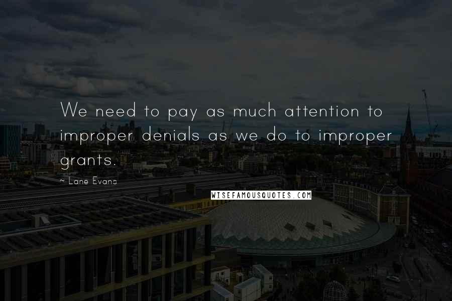 Lane Evans Quotes: We need to pay as much attention to improper denials as we do to improper grants.