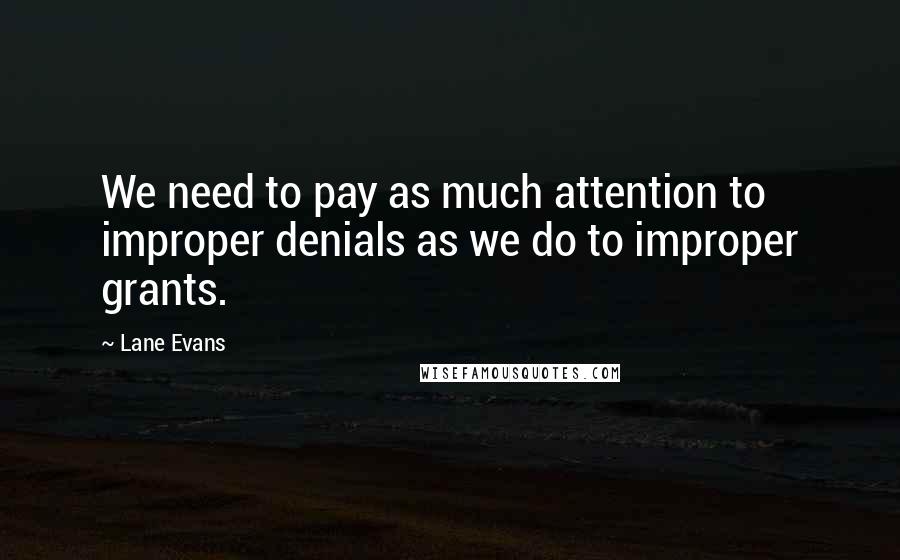 Lane Evans Quotes: We need to pay as much attention to improper denials as we do to improper grants.