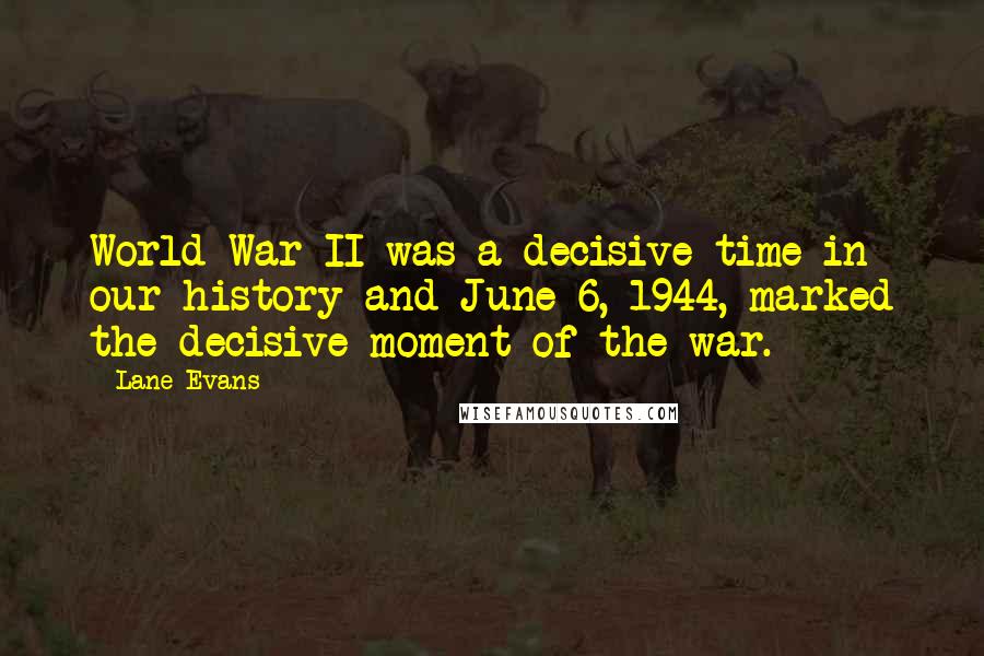 Lane Evans Quotes: World War II was a decisive time in our history and June 6, 1944, marked the decisive moment of the war.