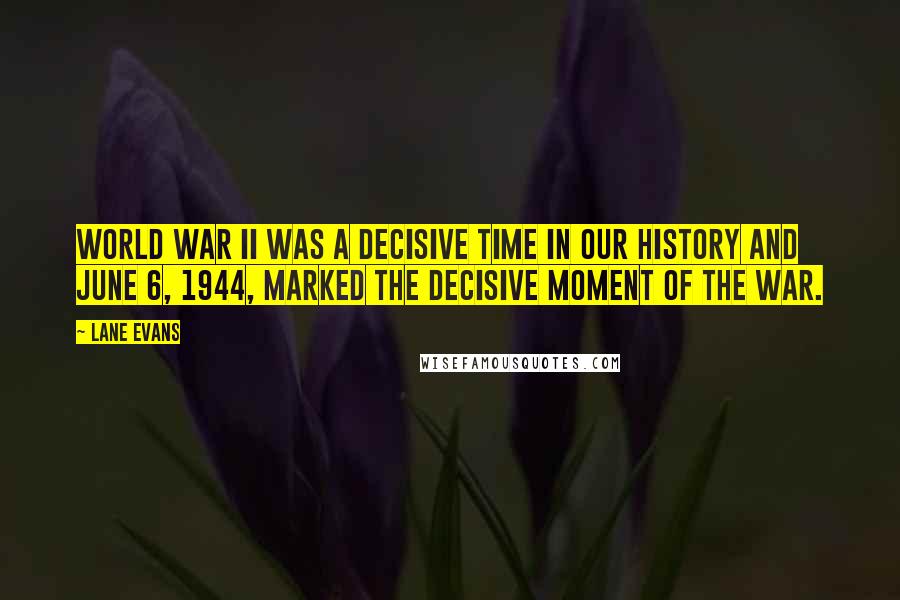 Lane Evans Quotes: World War II was a decisive time in our history and June 6, 1944, marked the decisive moment of the war.