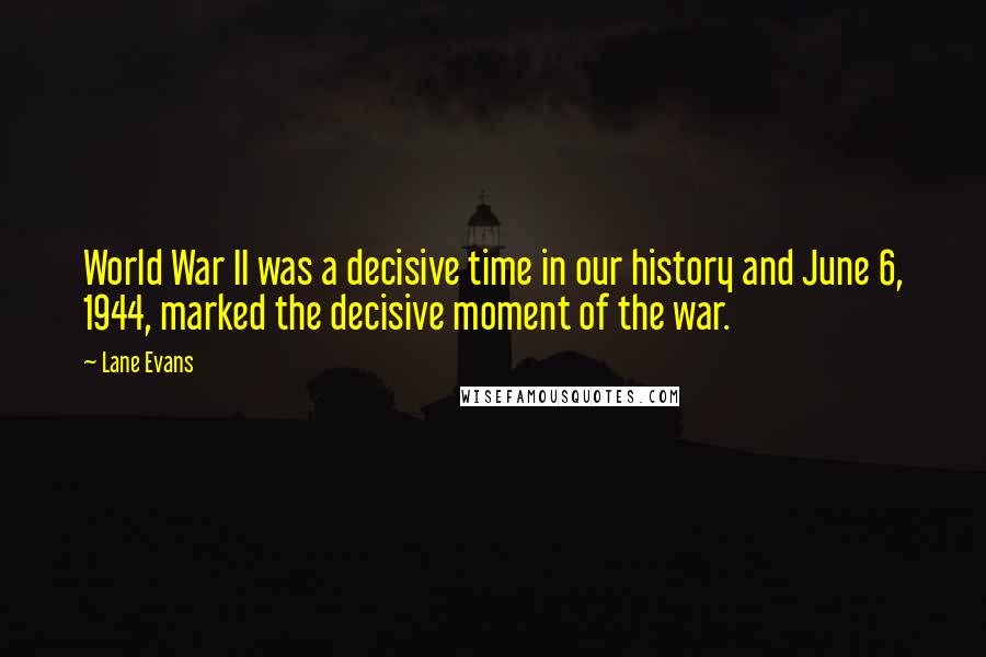 Lane Evans Quotes: World War II was a decisive time in our history and June 6, 1944, marked the decisive moment of the war.