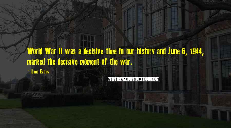 Lane Evans Quotes: World War II was a decisive time in our history and June 6, 1944, marked the decisive moment of the war.