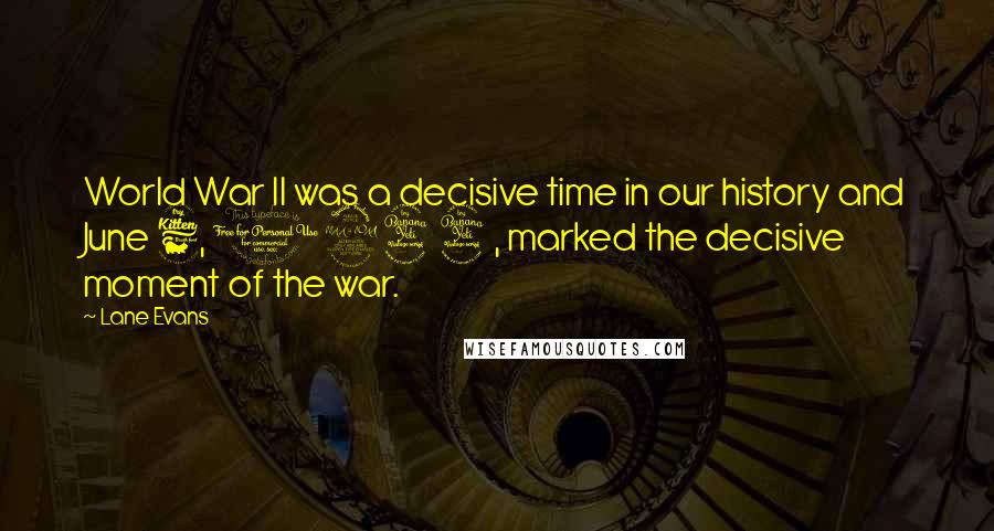 Lane Evans Quotes: World War II was a decisive time in our history and June 6, 1944, marked the decisive moment of the war.