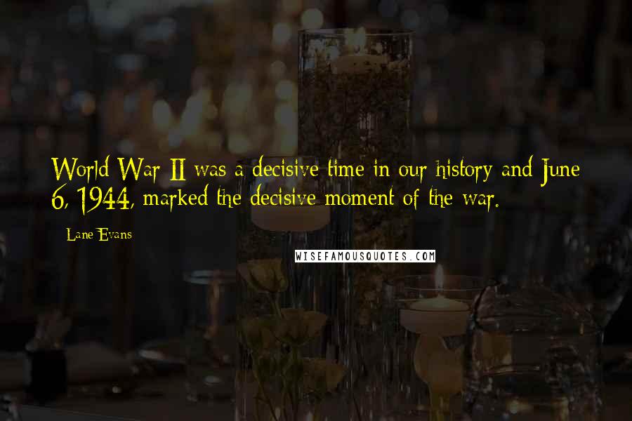 Lane Evans Quotes: World War II was a decisive time in our history and June 6, 1944, marked the decisive moment of the war.