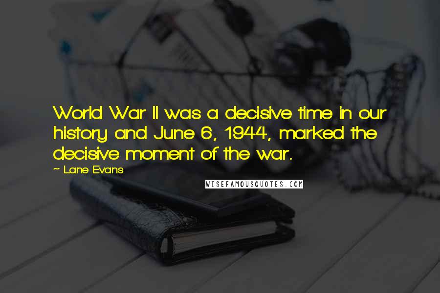 Lane Evans Quotes: World War II was a decisive time in our history and June 6, 1944, marked the decisive moment of the war.