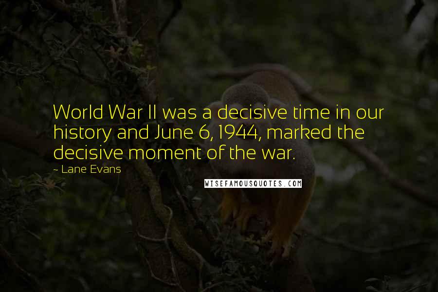 Lane Evans Quotes: World War II was a decisive time in our history and June 6, 1944, marked the decisive moment of the war.