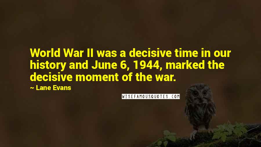 Lane Evans Quotes: World War II was a decisive time in our history and June 6, 1944, marked the decisive moment of the war.