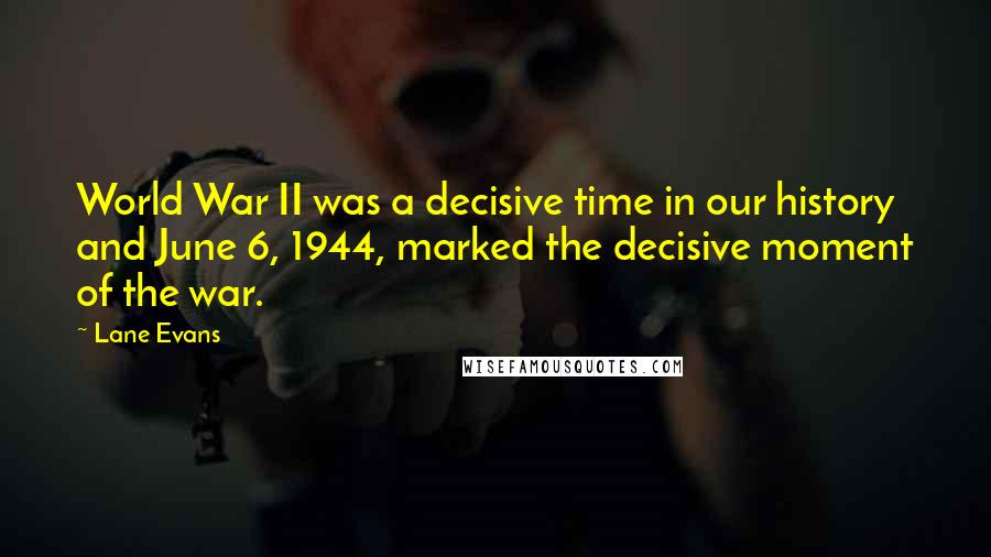 Lane Evans Quotes: World War II was a decisive time in our history and June 6, 1944, marked the decisive moment of the war.