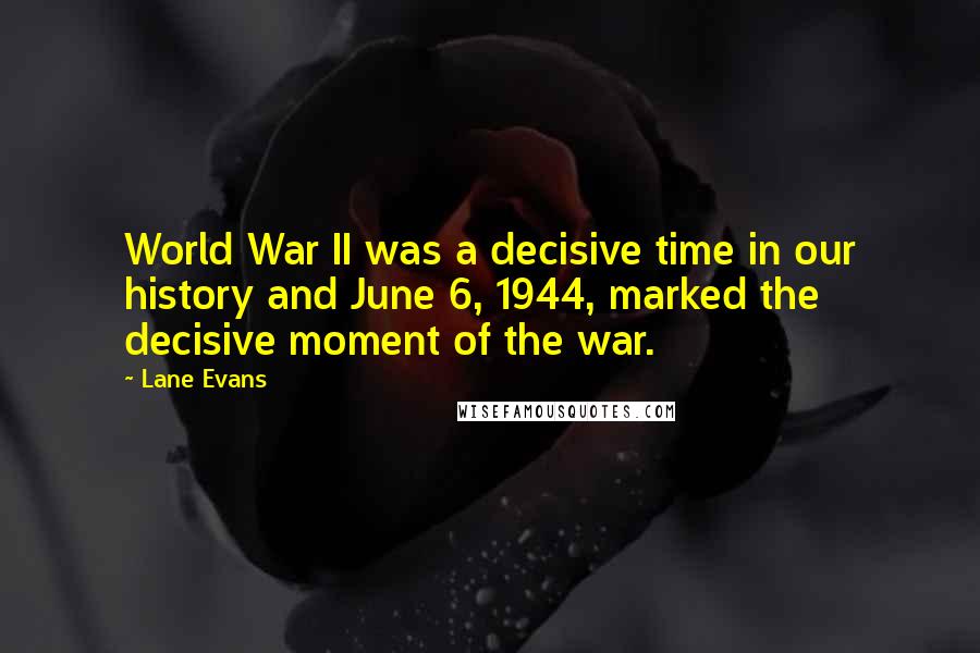 Lane Evans Quotes: World War II was a decisive time in our history and June 6, 1944, marked the decisive moment of the war.