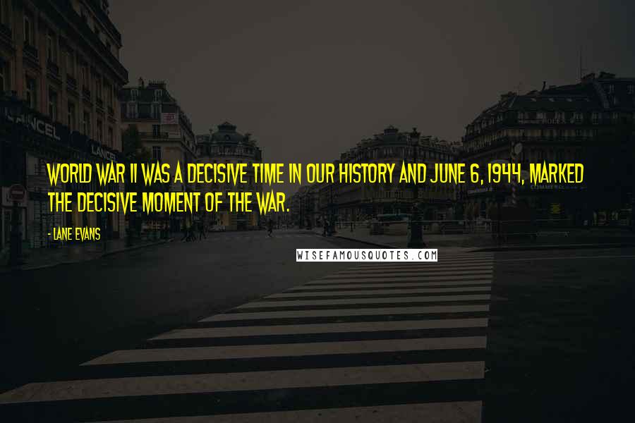 Lane Evans Quotes: World War II was a decisive time in our history and June 6, 1944, marked the decisive moment of the war.