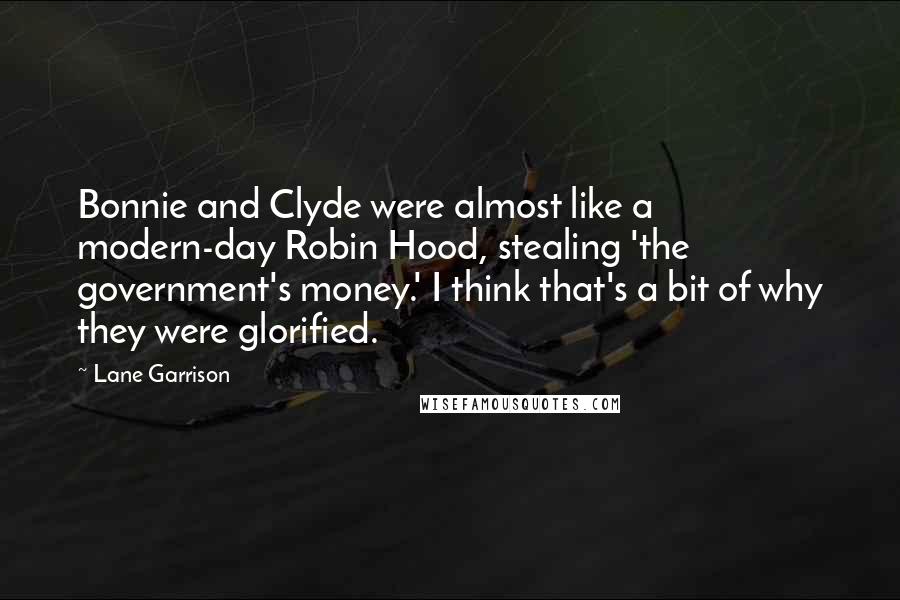 Lane Garrison Quotes: Bonnie and Clyde were almost like a modern-day Robin Hood, stealing 'the government's money.' I think that's a bit of why they were glorified.