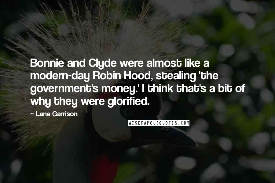 Lane Garrison Quotes: Bonnie and Clyde were almost like a modern-day Robin Hood, stealing 'the government's money.' I think that's a bit of why they were glorified.