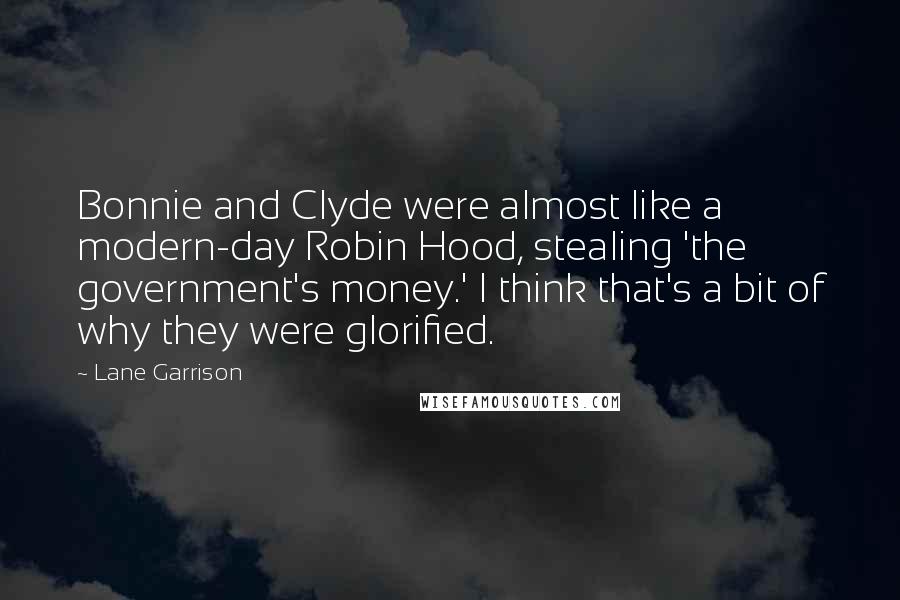 Lane Garrison Quotes: Bonnie and Clyde were almost like a modern-day Robin Hood, stealing 'the government's money.' I think that's a bit of why they were glorified.