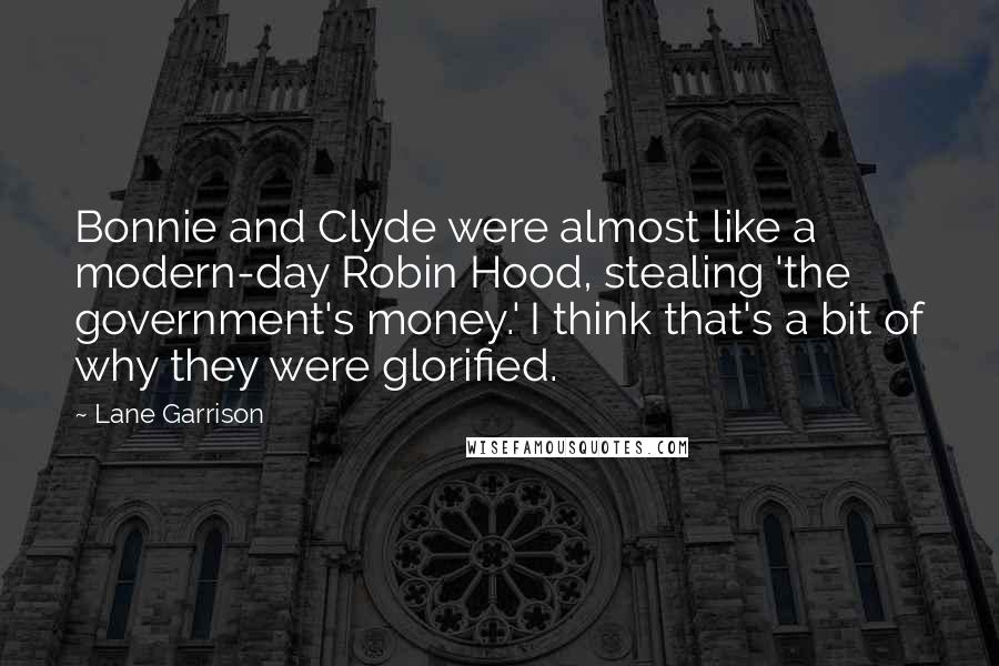 Lane Garrison Quotes: Bonnie and Clyde were almost like a modern-day Robin Hood, stealing 'the government's money.' I think that's a bit of why they were glorified.