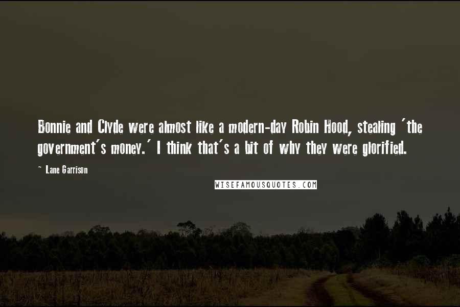 Lane Garrison Quotes: Bonnie and Clyde were almost like a modern-day Robin Hood, stealing 'the government's money.' I think that's a bit of why they were glorified.