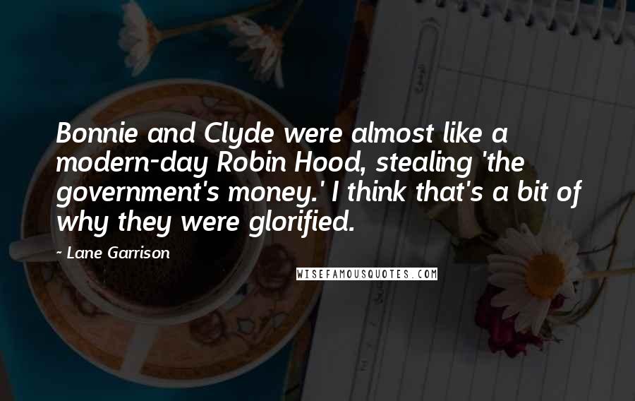 Lane Garrison Quotes: Bonnie and Clyde were almost like a modern-day Robin Hood, stealing 'the government's money.' I think that's a bit of why they were glorified.