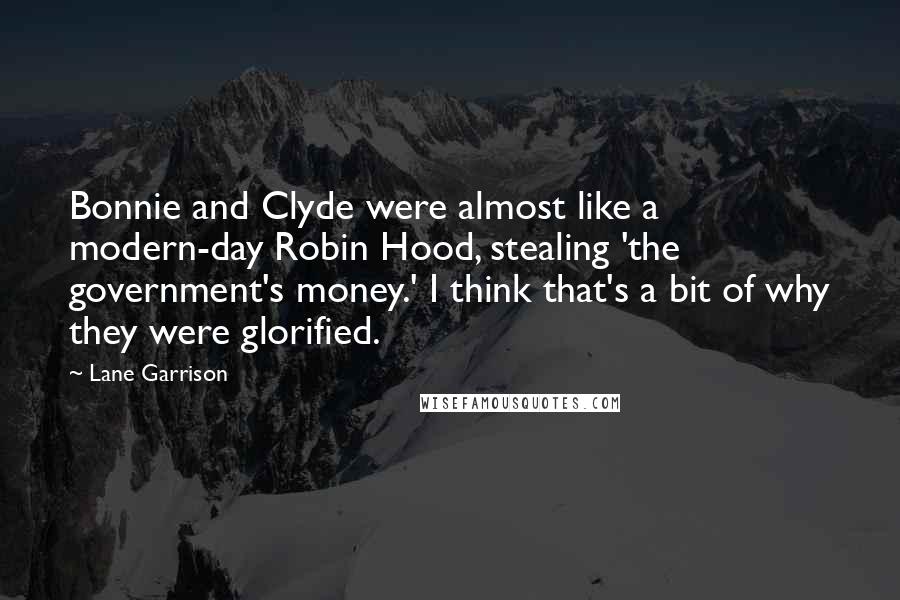 Lane Garrison Quotes: Bonnie and Clyde were almost like a modern-day Robin Hood, stealing 'the government's money.' I think that's a bit of why they were glorified.