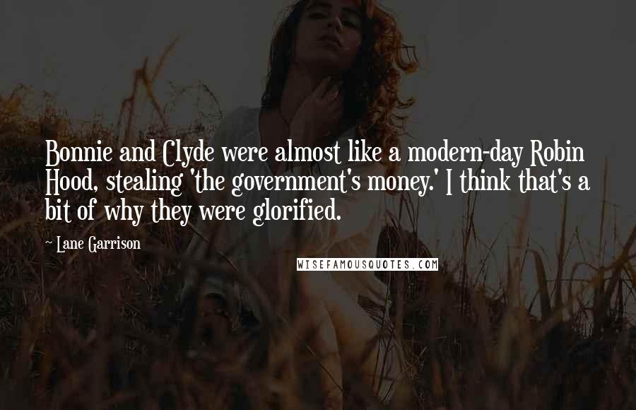 Lane Garrison Quotes: Bonnie and Clyde were almost like a modern-day Robin Hood, stealing 'the government's money.' I think that's a bit of why they were glorified.