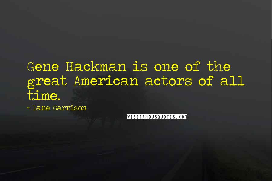 Lane Garrison Quotes: Gene Hackman is one of the great American actors of all time.