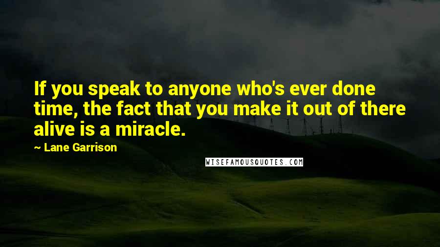Lane Garrison Quotes: If you speak to anyone who's ever done time, the fact that you make it out of there alive is a miracle.