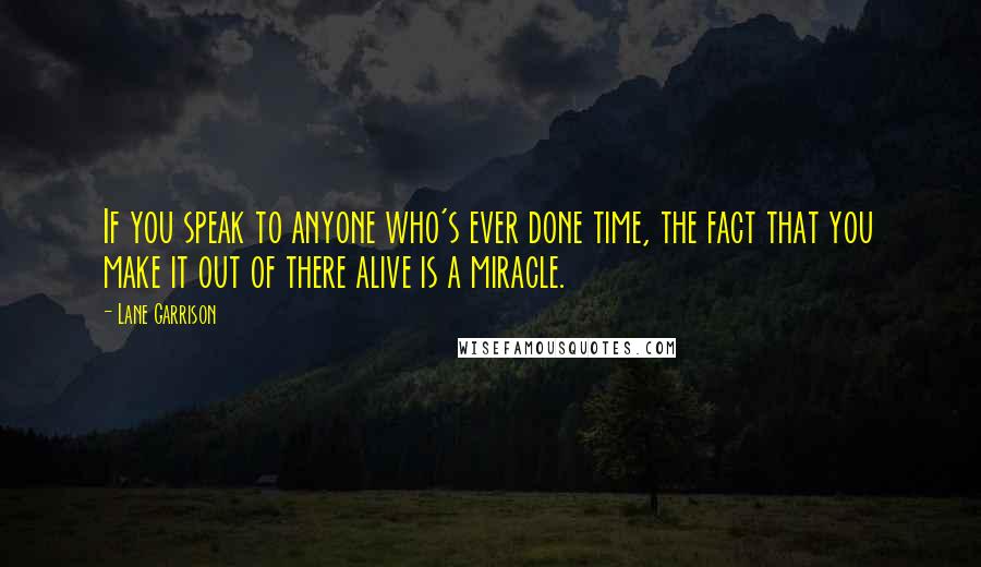 Lane Garrison Quotes: If you speak to anyone who's ever done time, the fact that you make it out of there alive is a miracle.