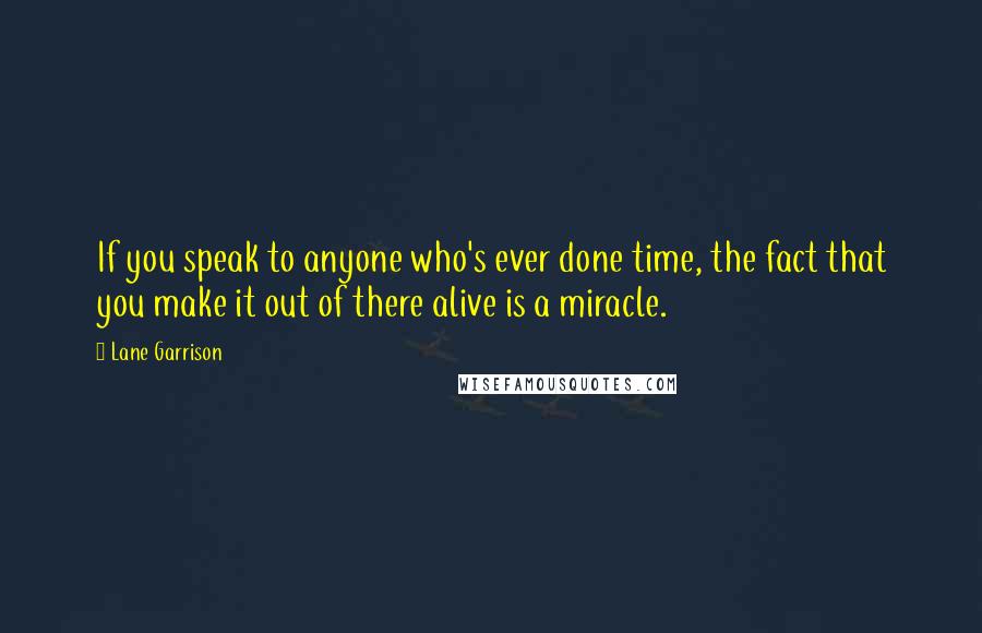 Lane Garrison Quotes: If you speak to anyone who's ever done time, the fact that you make it out of there alive is a miracle.