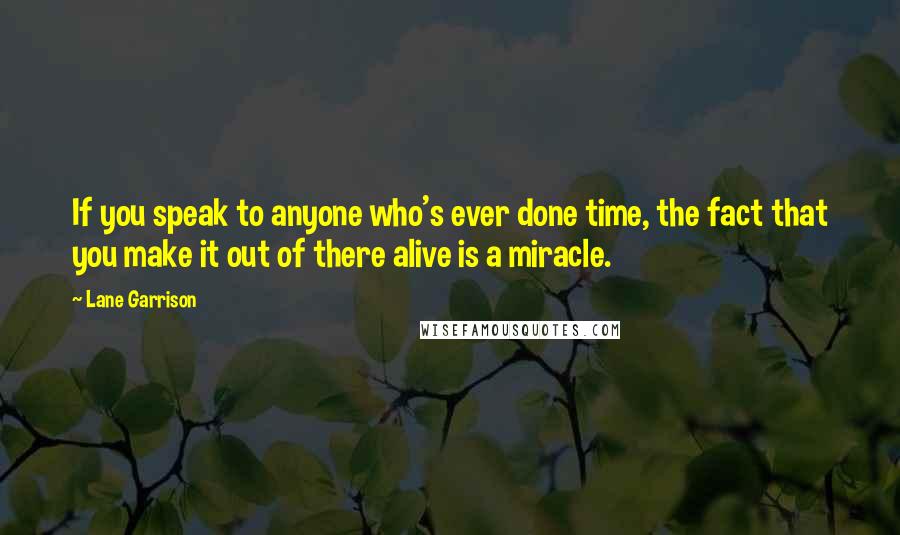 Lane Garrison Quotes: If you speak to anyone who's ever done time, the fact that you make it out of there alive is a miracle.