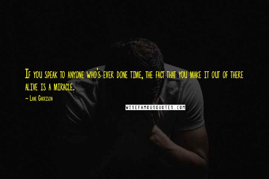 Lane Garrison Quotes: If you speak to anyone who's ever done time, the fact that you make it out of there alive is a miracle.