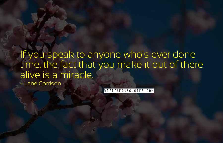 Lane Garrison Quotes: If you speak to anyone who's ever done time, the fact that you make it out of there alive is a miracle.