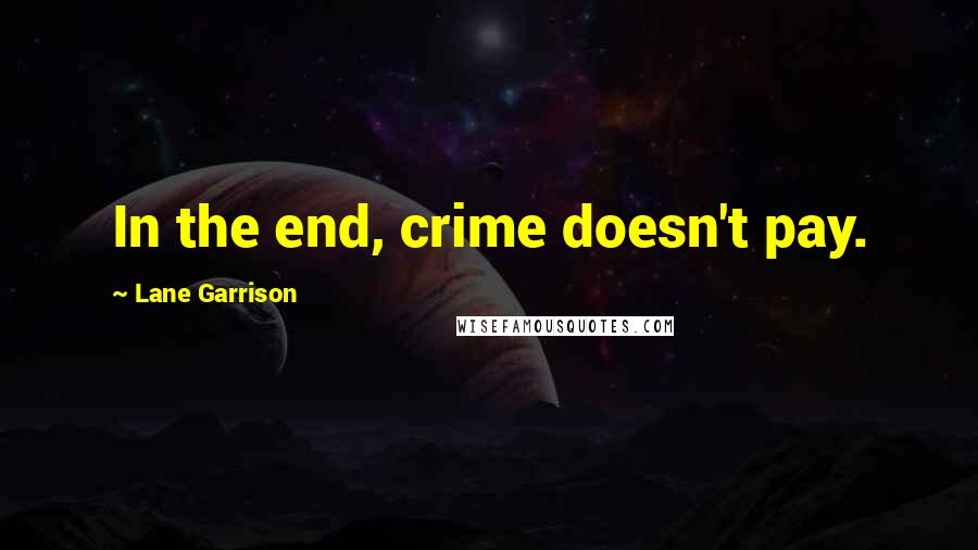 Lane Garrison Quotes: In the end, crime doesn't pay.