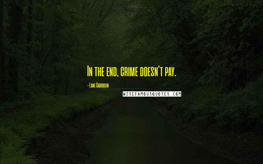Lane Garrison Quotes: In the end, crime doesn't pay.