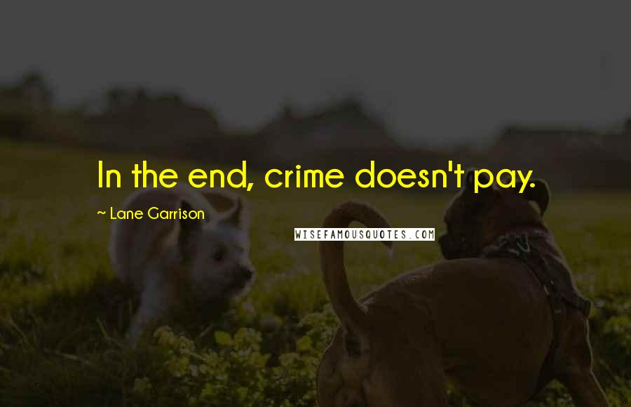 Lane Garrison Quotes: In the end, crime doesn't pay.