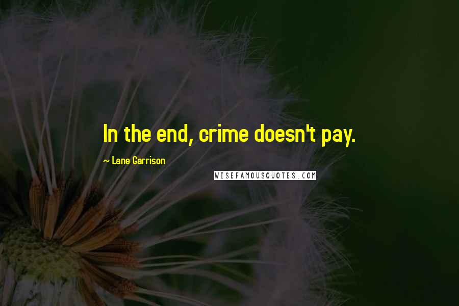 Lane Garrison Quotes: In the end, crime doesn't pay.