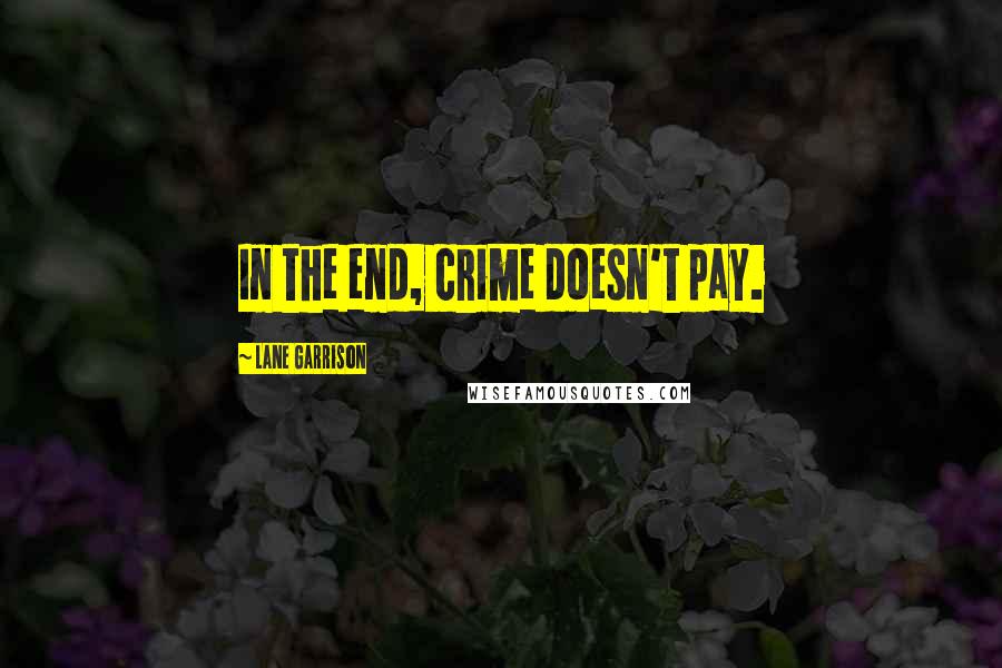 Lane Garrison Quotes: In the end, crime doesn't pay.