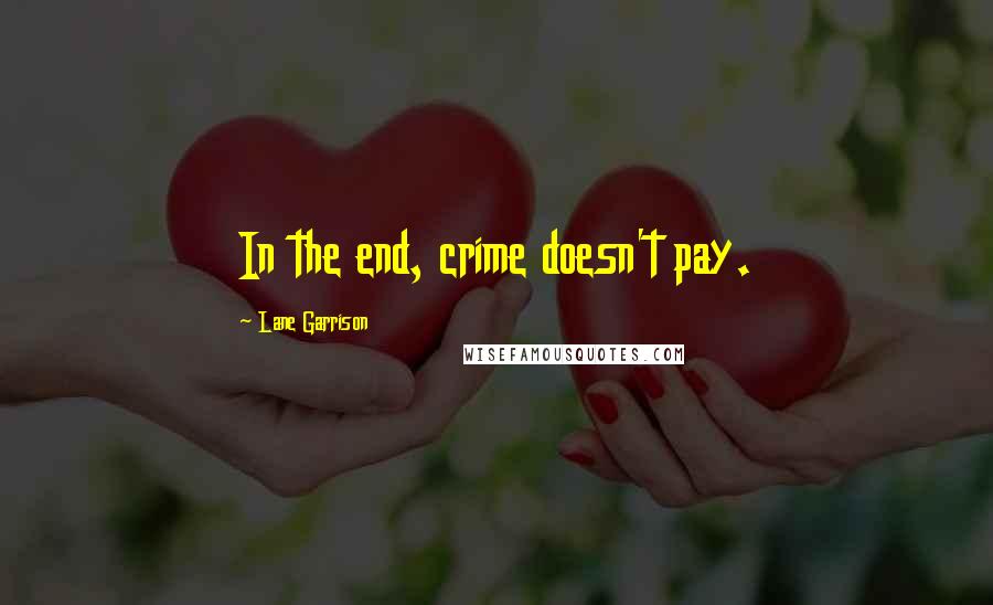 Lane Garrison Quotes: In the end, crime doesn't pay.
