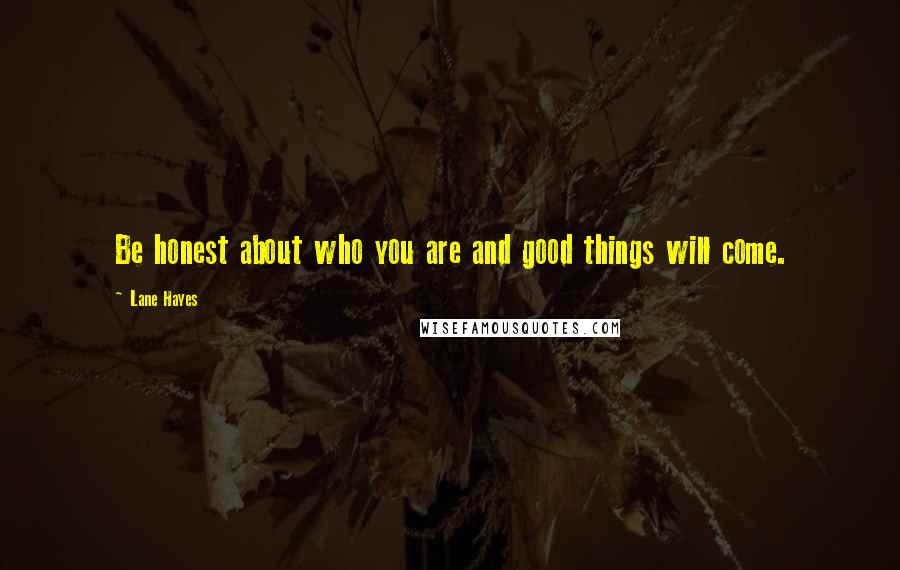 Lane Hayes Quotes: Be honest about who you are and good things will come.