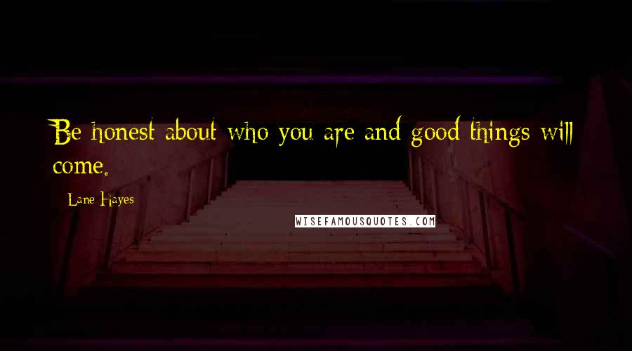 Lane Hayes Quotes: Be honest about who you are and good things will come.
